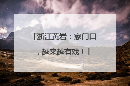 浙江黄岩：家门口，越来越有戏！