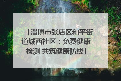 淄博市张店区和平街道城西社区：免费健康检测 共筑健康防线