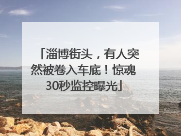 淄博街头，有人突然被卷入车底！惊魂30秒监控曝光