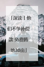 深读丨他们不争补偿款 免费腾地30亩