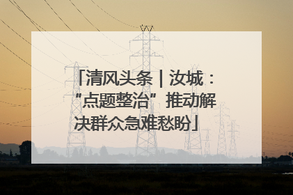 清风头条｜汝城：“点题整治”推动解决群众急难愁盼