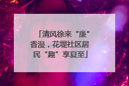 清风徐来“廉”香漫，花堤社区居民“趣”享夏至