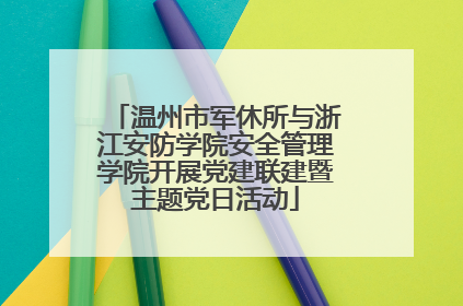 温州市军休所与浙江安防学院安全管理学院开展党建联建暨主题党日活动