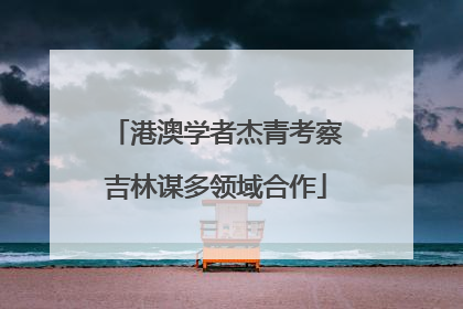 港澳学者杰青考察吉林谋多领域合作