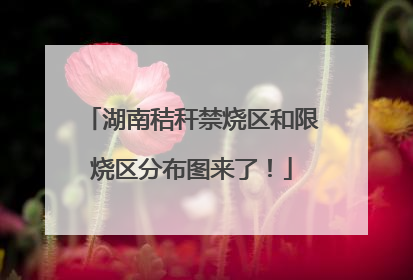 湖南秸秆禁烧区和限烧区分布图来了！