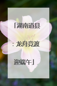 湖南道县：龙舟竞渡迎端午