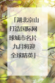 湖北京山打造国际网球城市名片 九月将迎全球精英