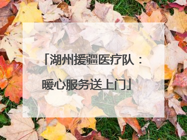 湖州援疆医疗队：暖心服务送上门