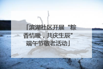 滨湖社区开展“粽香情暖，共庆生辰”端午节敬老活动