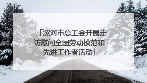 漯河市总工会开展走访慰问全国劳动模范和先进工作者活动