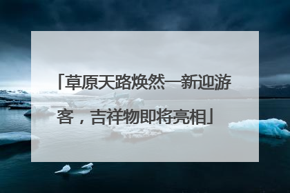 草原天路焕然一新迎游客，吉祥物即将亮相