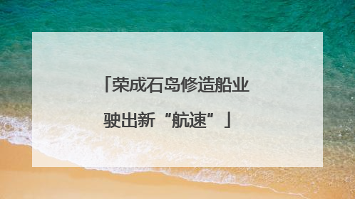 荣成石岛修造船业驶出新“航速”