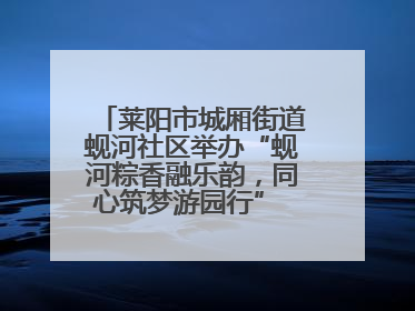 莱阳市城厢街道蚬河社区举办“蚬河粽香融乐韵，同心筑梦游园行” 主题游园会