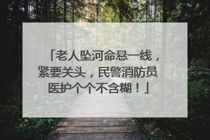 老人坠河命悬一线，紧要关头，民警消防员医护个个不含糊！