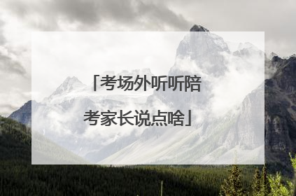 考场外听听陪考家长说点啥