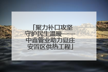 聚力补口攻坚 守护民生温暖——中鑫管业助力夏庄安置区供热工程