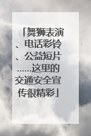 舞狮表演、电话彩铃、公益短片……这里的交通安全宣传很精彩
