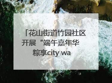 花山街道竹园社区开展“端午嘉年华 粽享city walk”主题活动