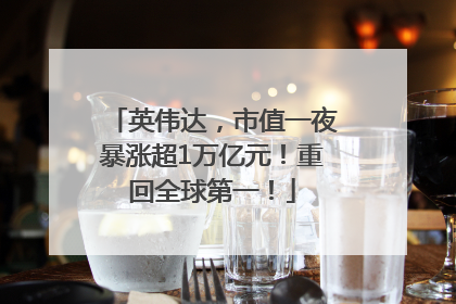 英伟达，市值一夜暴涨超1万亿元！重回全球第一！