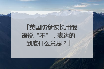 英国防参谋长用俄语说“不”，表达的到底什么意思？