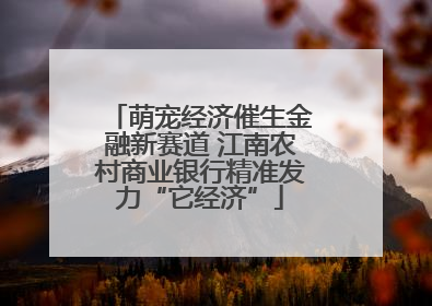 萌宠经济催生金融新赛道 江南农村商业银行精准发力“它经济”