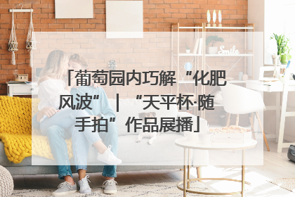 葡萄园内巧解“化肥风波”｜“天平杯·随手拍”作品展播