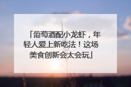 葡萄酒配小龙虾，年轻人爱上新吃法！这场美食创新会太会玩