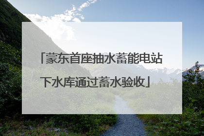 蒙东首座抽水蓄能电站下水库通过蓄水验收