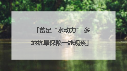 蓄足“水动力” 多地抗旱保粮一线观察