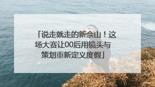 说走就走的新佘山！这场大赛让00后用镜头与策划重新定义度假