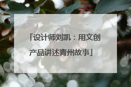 设计师刘凯：用文创产品讲述青州故事