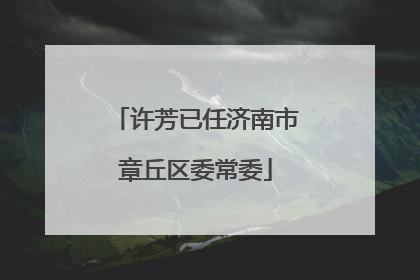 许芳已任济南市章丘区委常委