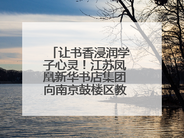 让书香浸润学子心灵！江苏凤凰新华书店集团向南京鼓楼区教育局捐赠图书