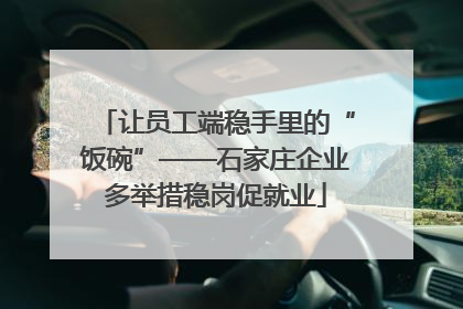 让员工端稳手里的“饭碗”——石家庄企业多举措稳岗促就业