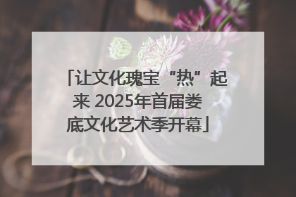 让文化瑰宝“热”起来 2025年首届娄底文化艺术季开幕