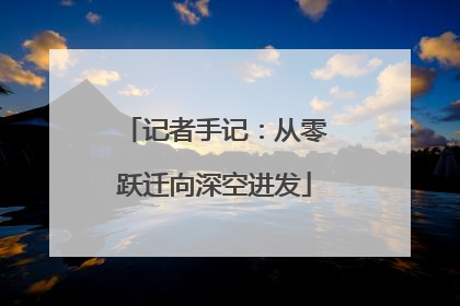 记者手记：从零跃迁向深空进发