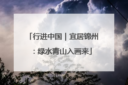 行进中国｜宜居锦州：绿水青山入画来