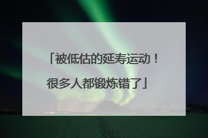 被低估的延寿运动！很多人都锻炼错了