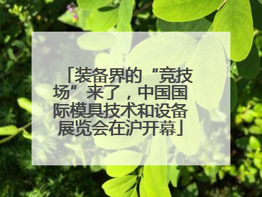 装备界的“竞技场”来了，中国国际模具技术和设备展览会在沪开幕