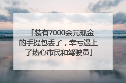 装有7000余元现金的手提包丢了，幸亏遇上了热心市民和驾驶员