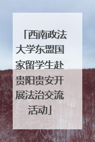 西南政法大学东盟国家留学生赴贵阳贵安开展法治交流活动
