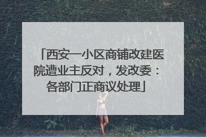 西安一小区商铺改建医院遭业主反对，发改委：各部门正商议处理