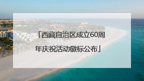 西藏自治区成立60周年庆祝活动徽标公布