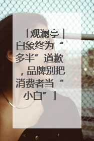 观澜亭｜白象终为“多半”道歉，品牌别把消费者当“小白”