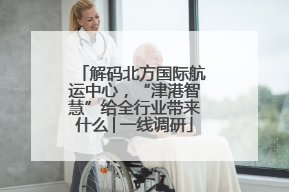 解码北方国际航运中心，“津港智慧”给全行业带来什么│一线调研