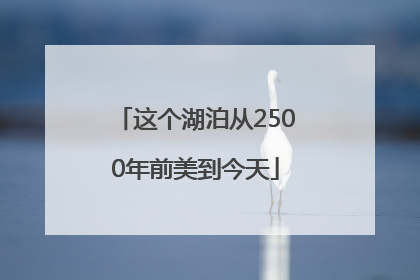 这个湖泊从2500年前美到今天