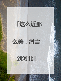 这么近那么美，滑雪到河北