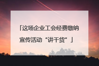 这场企业工会经费缴纳宣传活动“讲干货”