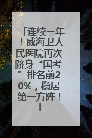 连续三年！威海卫人民医院再次跻身“国考”排名前20%，稳居第一方阵！