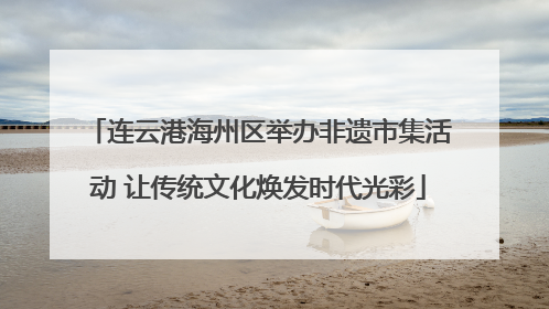 连云港海州区举办非遗市集活动 让传统文化焕发时代光彩